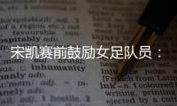 宋凯赛前鼓励女足队员：咱得像武汉女足一样�
，延续咱们的风格