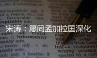 宋涛：愿同孟加拉国深化脱贫攻坚经验交流