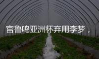 宫鲁鸣亚洲杯弃用李梦，利是哈
？弊是啥？