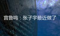 宫鲁鸣：张子宇最近做了一些调整，大概有十天时间没有训练