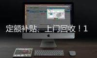 定额补贴	、上门回收！14部门印发《推动消费品以旧换新行动方案》