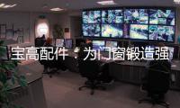宝高配件：为门窗锻造强有力的心脏