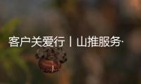 客户关爱行丨山推服务·用车无忧�，2025再出发！