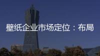 壁纸企业市场定位
：布局终端拒绝价格战
