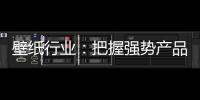 壁纸行业：把握强势产品 用产品力赢市场