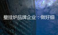 壁挂炉品牌企业	：做好细分市场 提高企业产品的针对性