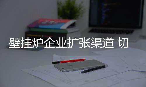 壁挂炉企业应该酌情考虑
