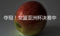 夺冠！女篮亚洲杯决赛中国队战胜日本队，终结日本女篮五连冠