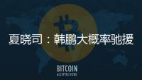 夏晓司�：韩鹏大概率驰援一线队�，8日下午训练或会亮相