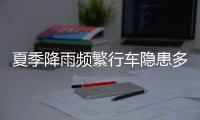 夏季降雨频繁行车隐患多
，如何确保安全？交警建议→