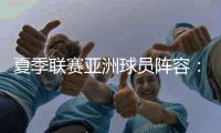 夏季联赛亚洲球员阵容：杨瀚森领衔，日本三将+中国香港球员在列