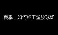 夏季
，如何施工塑胶球场才能保证品质?