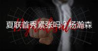 夏联首秀紧张吗？杨瀚森：不紧张，我感觉翻译比我紧张多了