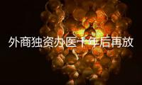 外商独资办医十年后再放开，能否成为搅动市场的“鲇鱼”