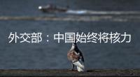 外交部：中国始终将核力量维持在国家安全需要的最低水平