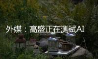 外媒：高盛正在测试AI工程师