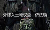 外嫁女土地权益：依法确认与群众认可间的冲突