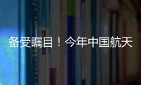 备受瞩目
！今年中国航天发射有望首次突破40次