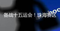 备战十五运会
	！珠海赛区这些创新确保三地赛事无缝衔接→