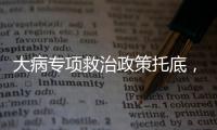 大病专项救治政策托底，人们花小钱也能治大病
