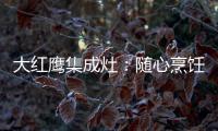 大红鹰集成灶	：随心烹饪 纵享美味