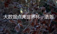 大数据点亮世界杯	，浩瀚体育洞察数字化发展潜力