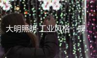 大明照明·工业风格：摒弃繁杂设计 将本真进行到底
