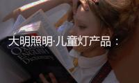 大明照明·儿童灯产品：打造宝贝专属的童趣乐园