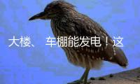 大楼、 车棚能发电	
！这个项目在珠海投用