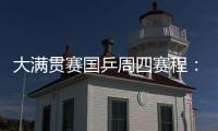 大满贯赛国乒周四赛程：莎莎曼昱携手战女双，动漫组合冲混双4强