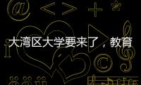 大湾区大学要来了
�，教育部拟同意设置10所高校
