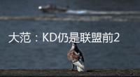 大范：KD仍是联盟前20但不会带火箭夺冠 他们在防守端失去了太多