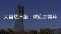 大自然床垫：做追梦青年�，从拥有深度睡眠开始