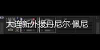 大连新外援丹尼尔·佩尼亚
：踢团队足球	，下轮满血出战