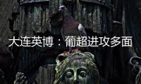 大连英博：葡超进攻多面手加盟，内援已有明确人选