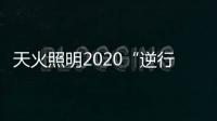 天火照明2020“逆行者”新品来袭，颜值续航两不失