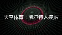 天空体育	：凯尔特人接触那不勒斯，想租借安布罗西诺+选择买断