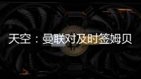 天空	：曼联对及时签姆贝乌莫持乐观态度
，相信他能参加季前赛