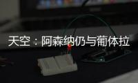天空	
：阿森纳仍与葡体拉扯基础费用，他们也调查了其他目标
