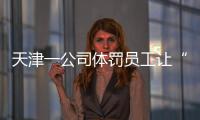 天津一公司体罚员工让“狗爬”？前员工称遭“洗脑”每个员工都爬过，当地多方回应