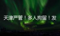 天津严管�	！多人拘留！发现立即报警！