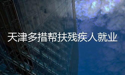 帮扶在残疾人社会保障方面