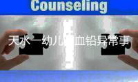天水一幼儿园血铅异常事件追踪：至少70童超标，异地检测值相差20倍