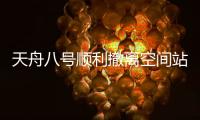 天舟八号顺利撤离空间站组合体，将于近期择机受控再入大气层