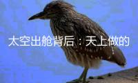 太空出舱背后：天上做的每一个动作，都有地上的模拟训练