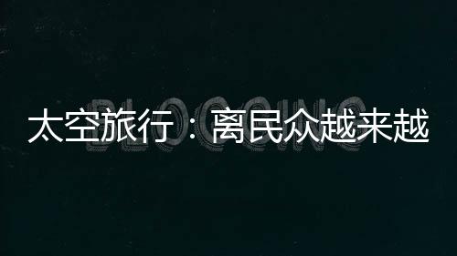 马斯克的越近SpaceX�、时间较短