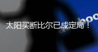 太阳买断比尔已成定局！15日到账1300万预付款�，他在等这笔钱签字
