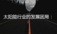 太阳能行业的发展困局
�	：光伏电池回收市场困境重重