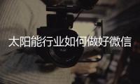 太阳能行业如何做好微信营销	？