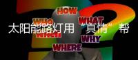 太阳能路灯用“真情”帮扶浇开幸福花